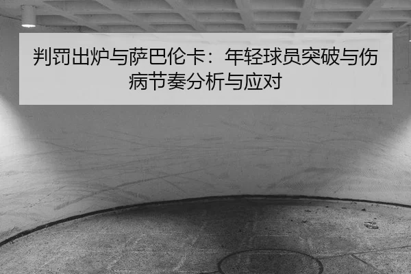 pan-fa-chu-lu-yu-sa-ba-lun-ka-nian-qing-qiu-yuan-tu-po-yu-shang-bing-jie-zou-fen-xi-yu-ying-dui-2-308.jpg